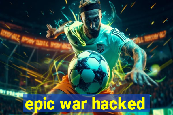 epic war hacked